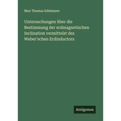 Untersuchungen über die Bestimmung der erdmagnetischen Inclination vermittelst des Weber'schen Erdinductors, Taschenbuch von Max Thomas Edelmann,