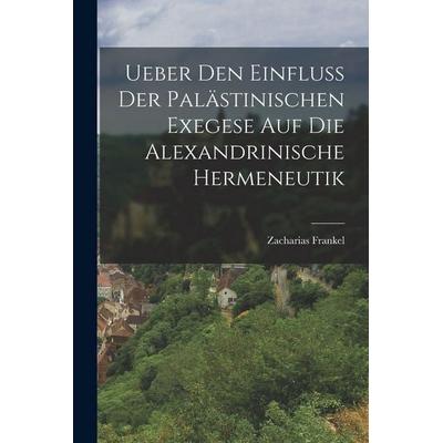 Ueber Den Einfluss Der Palästinischen Exegese Auf Die Alexandrinische Hermeneutik, Taschenbuch von Zacharias Frankel, Legare Street Press,