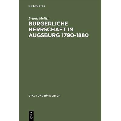 Bürgerliche Herrschaft in Augsburg 1790–1880, Gebundene Ausgabe von Frank Möller, De Gruyter Oldenbourg, 978-3-486-56387-0
