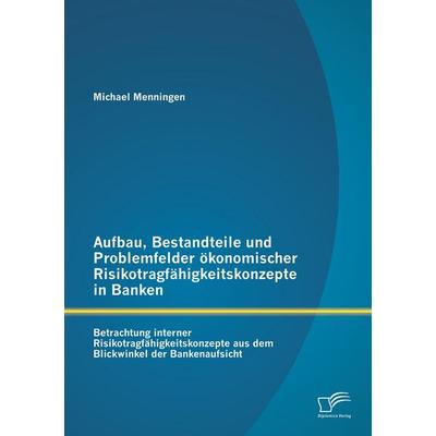 Aufbau, Bestandteile und Problemfelder ökonomischer Risikotragfähigkeitskonzepte in Banken: Betrachtung interner Risikotragfähigkeitskonzepte aus dem