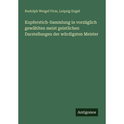 Kupferstich-Sammlung in vorzüglich gewählten meist geistlichen Darstellungen der würdigsten Meister, Taschenbuch von Rudolph Weigel Firm,Leipzig