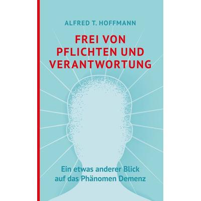Frei von Pflichten und Verantwortung, Taschenbuch von Alfred T. Hoffmann, BoD – Books on Demand, 978-3-7534-1584-0