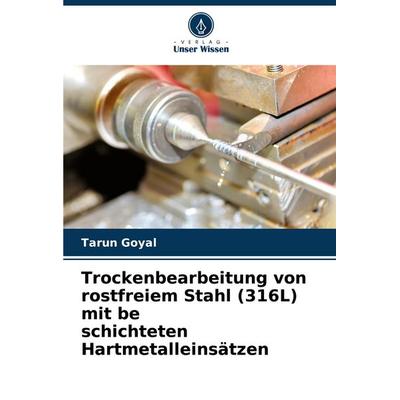 Trockenbearbeitung von rostfreiem Stahl (316L) mit be schichteten Hartmetalleinsätzen, Taschenbuch von Tarun Goyal, Verlag Unser Wissen,