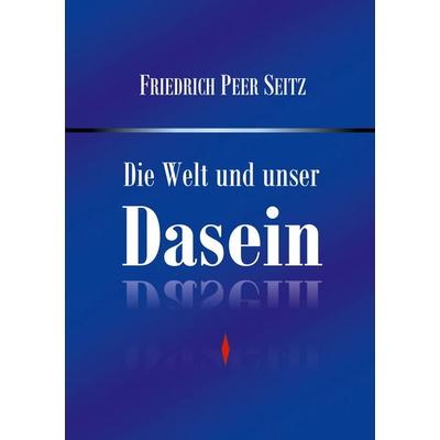 Die Welt und unser Dasein, Taschenbuch von Friedrich Peer Seitz, BoD – Books on Demand, 978-3-695-10288-4