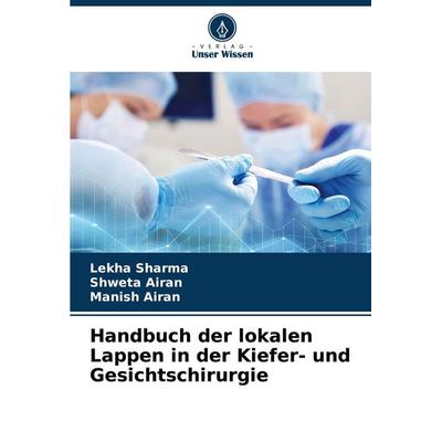 Handbuch der lokalen Lappen in der Kiefer- und Gesichtschirurgie, Taschenbuch von Lekha Sharma,Shweta Airan,Manish Airan, Verlag Unser Wissen,