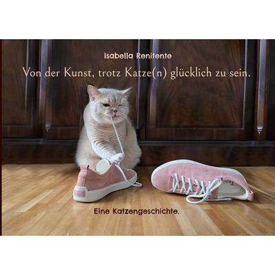 Von der Kunst, trotz Katze(n) glücklich zu sein., Taschenbuch von Isabella Renitente, BoD – Books on Demand, 978-3-8192-8099-3