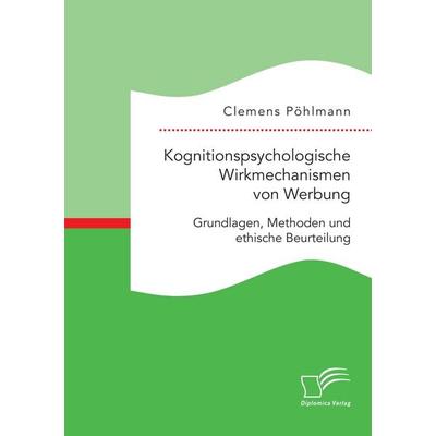 Kognitionspsychologische Wirkmechanismen von Werbung. Grundlagen, Methoden und ethische Beurteilung, Taschenbuch von Clemens Pöhlmann, Diplomica