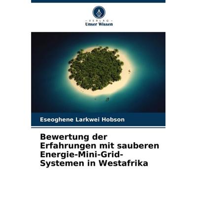 Bewertung der Erfahrungen mit sauberen Energie-Mini-Grid-Systemen in Westafrika, Taschenbuch von Eseoghene Larkwei Hobson, Verlag Unser Wissen,