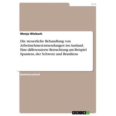 Die steuerliche Behandlung von Arbeitnehmerentsendungen ins Ausland. Eine differenzierte Betrachtung am Beispiel Spaniens, der Schweiz und Brasiliens,