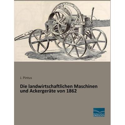 Die landwirtschaftlichen Maschinen und Ackergeräte von 1862, Taschenbuch von J. Pintus, Fachbuchverlag Dresden, 978-3-95692-550-4
