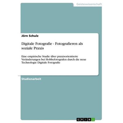 Digitale Fotografie - Fotografieren als soziale Praxis, Taschenbuch von Jörn Schulz, GRIN, 978-3-656-08504-1