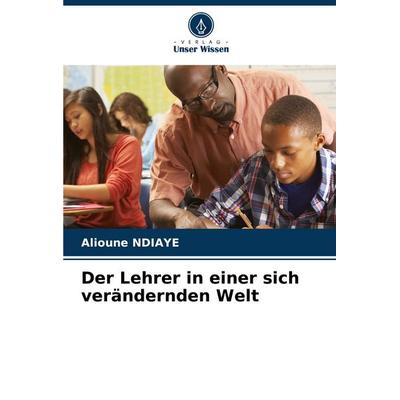 Der Lehrer in einer sich verändernden Welt, Taschenbuch von Alioune Ndiaye, Verlag Unser Wissen, 978-620-6-54494-4