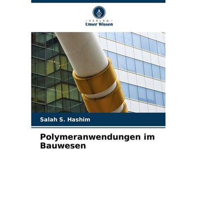 Polymeranwendungen im Bauwesen, Taschenbuch von Salah S. Hashim, Verlag Unser Wissen, 978-620-6-42694-3