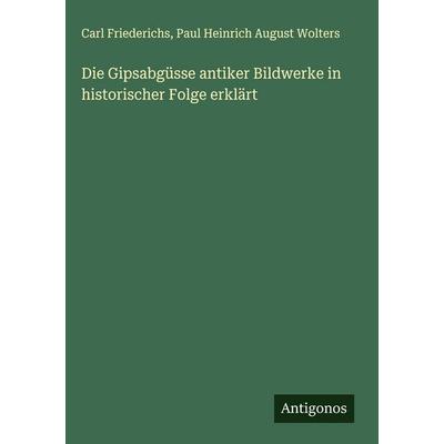 Die Gipsabgüsse antiker Bildwerke in historischer Folge erklärt, Gebundene Ausgabe von Carl Friederichs,Paul Heinrich August Wolters, Antigonos