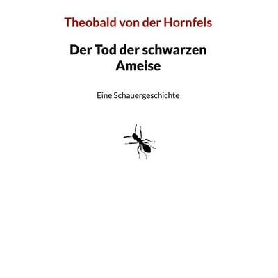 Der Tod der schwarzen Ameise, Taschenbuch von Theobald der Hornfels, BoD – Books on Demand, 978-3-7578-0361-2