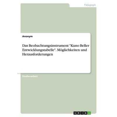 Das Beobachtungsinstrument 'Kuno Beller Entwicklungstabelle'. Möglichkeiten und Herausforderungen, Taschenbuch von Anonymous, GRIN, 978-3-346-68168-3