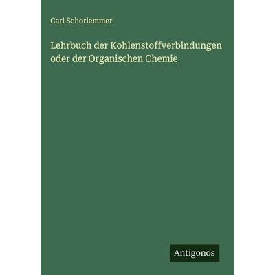 Lehrbuch der Kohlenstoffverbindungen oder der Organischen Chemie, Gebundene Ausgabe von Carl Schorlemmer, Antigonos Verlag, 978-3-563-15109-9