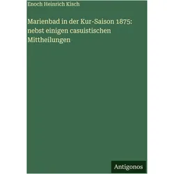 Marienbad in der Kur-Saison 1875: nebst einigen casuistischen Mittheilungen, Belletristik von Enoch Heinrich Kisch