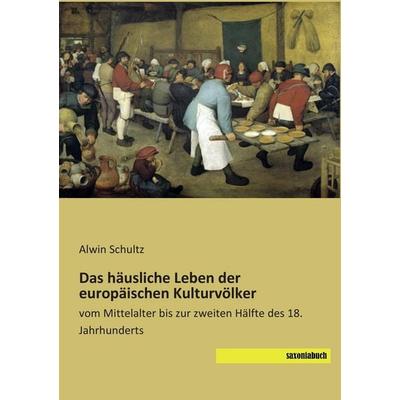 Das häusliche Leben der europäischen Kulturvölker, Taschenbuch von Alwin Schultz, Saxoniabuch.de, 978-3-95770-337-8