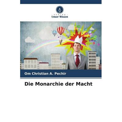 Die Monarchie der Macht, Taschenbuch von Om Christian A. Pechir, Verlag Unser Wissen, 978-620-6-42317-1