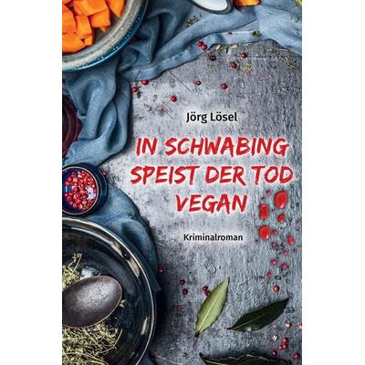 In Schwabing speist der Tod vegan, Taschenbuch von Jörg Lösel, Tredition, 978-3-384-04980-3