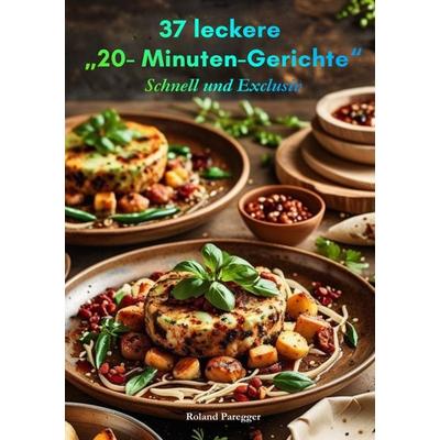 37 leckere '20-Minuten-Gerichte'; Gebundene Ausgabe von Roland Paregger, Bookmundo, 978-94-038-7874-4