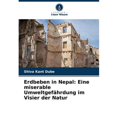 Erdbeben in Nepal: Eine miserable Umweltgefährdung im Visier der Natur, Taschenbuch von Shiva Kant Dube, Verlag Unser Wissen, 978-620-7-52030-5