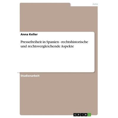 Pressefreiheit in Spanien - rechtshistorische und rechtsvergleichende Aspekte, Taschenbuch von Anna Keller, GRIN, 978-3-656-00492-9