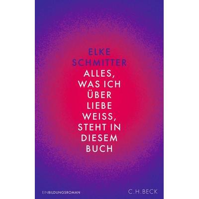 Alles, was ich über Liebe weiß, steht in diesem Buch, Gebundene Ausgabe von Elke Schmitter, C.H. Beck, 978-3-406-82228-5