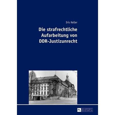 Die strafrechtliche Aufarbeitung von DDR-Justizunrecht, Gebundene Ausgabe von Iris Keller, Peter Lang GmbH, Internationaler Verlag der Wissenschaften,