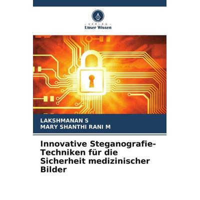 Innovative Steganografie-Techniken für die Sicherheit medizinischer Bilder, Taschenbuch von Lakshmanan S.,Mary Shanthi Rani M., Verlag Unser Wissen,