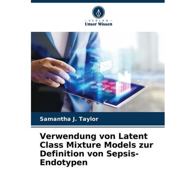 Verwendung von Latent Class Mixture Models zur Definition von Sepsis-Endotypen, Taschenbuch von Samantha J. Taylor, Verlag Unser Wissen,