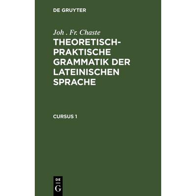 Theoretisch-praktische Grammatik der lateinischen Sprache. Cursus 1, Gebundene Ausgabe von Joh . Fr. Chaste, De Gruyter, 978-3-11-244215-9