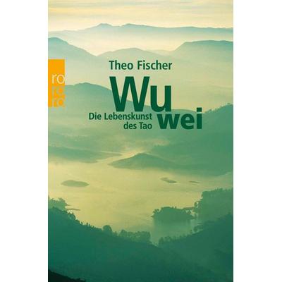 Wu wei: Die Lebenskunst des Tao, Taschenbuch von Theo Fischer, Rowohlt Taschenbuch, 978-3-499-61980-9
