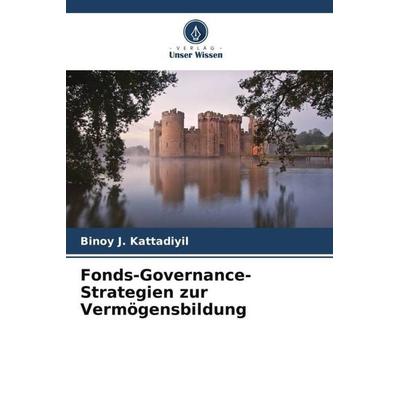Fonds-Governance-Strategien zur Vermögensbildung, Taschenbuch von Binoy J. Kattadiyil, Verlag Unser Wissen, 978-620-4-84313-1