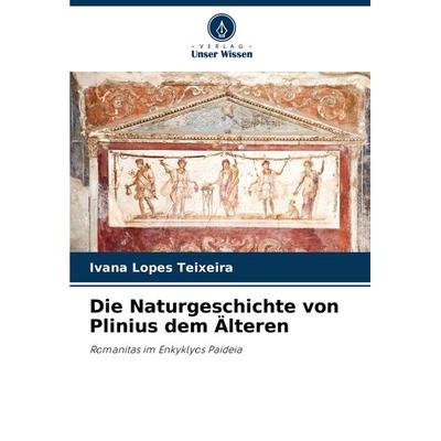 Die Naturgeschichte von Plinius dem Älteren, Taschenbuch von Ivana Lopes Teixeira, Verlag Unser Wissen, 978-620-8-50667-4