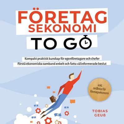 Företagsekonomi to Go – Kompakt praktisk kunskap för egenföretagare och chefer: Förstå ekonomiska samband enkelt och fatta välinformerade beslut –