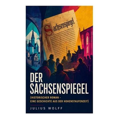 Der Sachsenspiegel (Historischer Roman - Eine Geschichte aus der Hohenstaufenzeit), Taschenbuch von Julius Wolff, E-artnow, 978-80-273-5820-5