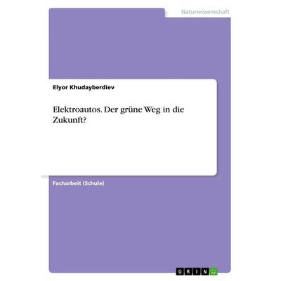 Elektroautos. Der grüne Weg in die Zukunft?, Taschenbuch von Elyor Khudayberdiev, GRIN, 978-3-668-84524-4