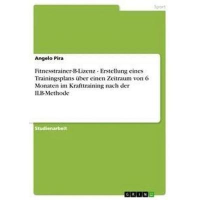 Fitnesstrainer-B-Lizenz - Erstellung eines Trainingsplans über einen Zeitraum von 6 Monaten im Krafttraining nach der ILB-Methode, Taschenbuch von