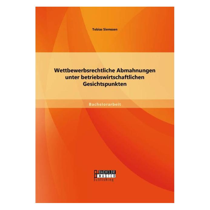Bachelor + Master Wettbewerbsrechtliche Abmahnungen unter betriebswirtschaftlichen Gesichtspunkten (Deutsch, Tobias Siemssen, 2015) (55577959)