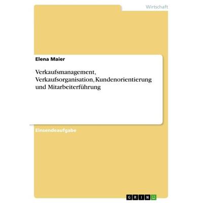 Verkaufsmanagement, Verkaufsorganisation, Kundenorientierung und Mitarbeiterführung, Taschenbuch von Elena Maier, GRIN, 978-3-668-64097-9
