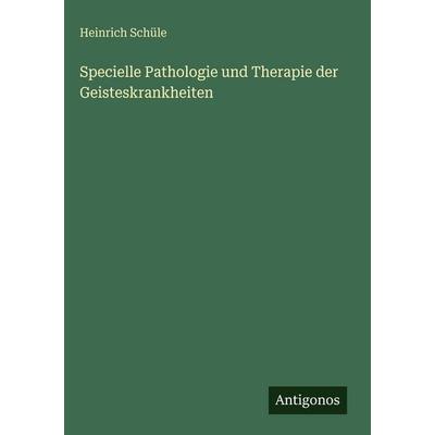 Specielle Pathologie und Therapie der Geisteskrankheiten, Gebundene Ausgabe von Heinrich Schüle, Antigonos Verlag, 978-3-563-98455-0