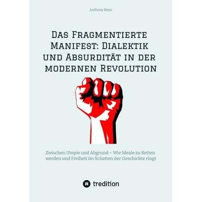 Das Fragmentierte Manifest: Dialektik und Absurdität in der modernen Revolution, Gebundene Ausgabe von Anthony Benz, Tredition, 978-3-384-47533-6