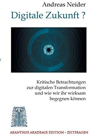 Andreas Neider - Digitale Zukunft: Kritische Betrachtungen zur digitalen Transformation und wie wir ihr wirksam begegnen können (Akanthos Akademie - Zeitfragen) - Preis vom 10.10.2026 11:48:34 h