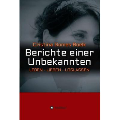 Berichte einer Unbekannten, Gebundene Ausgabe von Cristina Gomes Bölk, Tredition, 978-3-7469-6511-6