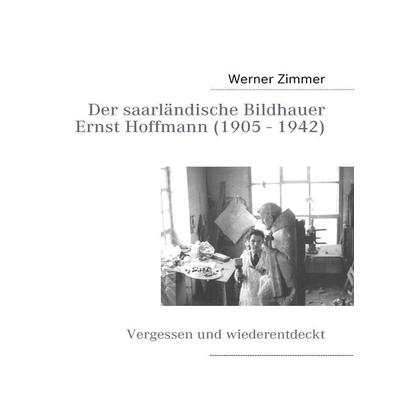 Der saarländische Bildhauer Ernst Hoffmann, Taschenbuch von Werner Zimmer, BoD – Books on Demand, 978-3-8391-9973-2