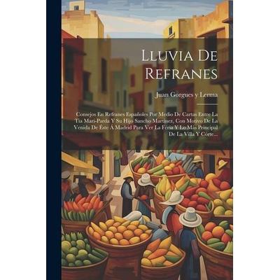 Lluvia De Refranes: Consejos En Refranes Españoles Por Medio De Cartas Entre La Tia Mari-parda Y Su Hijo Sancho Martinez, Con Motivo De La,