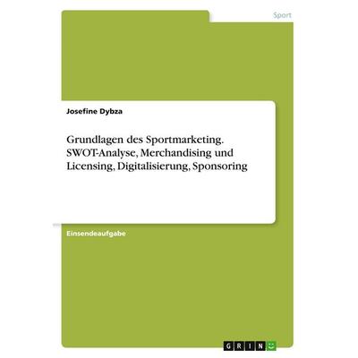 Grundlagen des Sportmarketing. SWOT-Analyse, Merchandising und Licensing, Digitalisierung, Sponsoring, Taschenbuch von Josefine Dybza, GRIN,