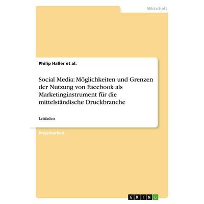 Social Media: Möglichkeiten und Grenzen der Nutzung von Facebook als Marketinginstrument für die mittelständische Druckbranche, Taschenbuch von Philip
